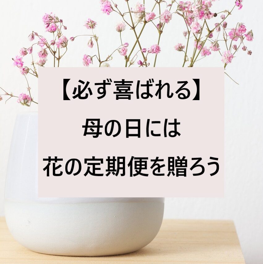 【必ず喜ばれる】母の日には花の定期便を贈ろう